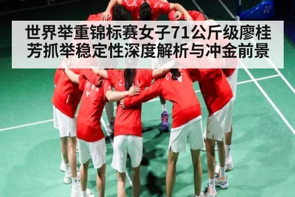 世界举重锦标赛女子71公斤级廖桂芳抓举稳定性深度解析与冲金前景